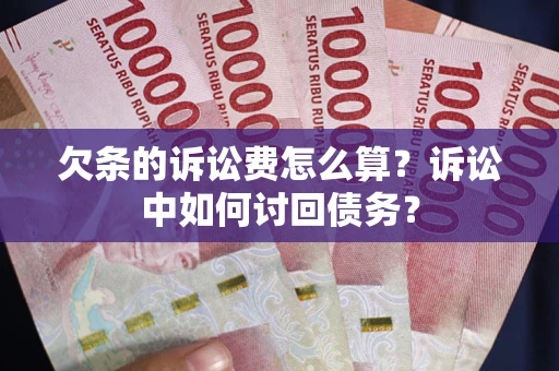 济南欠条的诉讼费怎么算?诉讼中如何讨回债务? 济南欠条的诉讼费怎么算?诉讼中如何讨回债务?