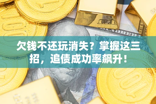 济南欠钱不还玩消失?掌握这三招,追债成功率飙升! 济南欠钱不还玩消失?掌握这三招,追债成功率飙升!